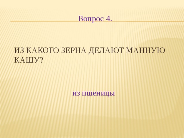 Вопрос 4. Из какого зерна делают манную кашу? из пшеницы