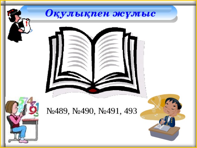 Оқулықпен жұмыс № 489 , № 490 , № 491, 493