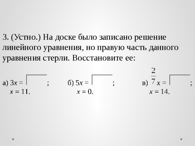3. (Устно.) На доске было записано решение линейного уравнения, но правую часть данного уравнения стерли. Восстановите ее: