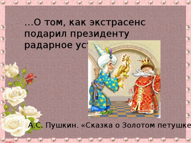 … О том, как экстрасенс подарил президенту радарное устройство А.С. Пушкин. «Сказка о Золотом петушке»