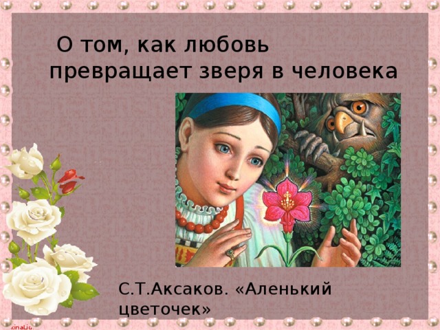 О том, как любовь превращает зверя в человека С.Т.Аксаков. «Аленький цветочек»