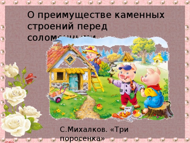 О преимуществе каменных строений перед соломенными С.Михалков. «Три поросенка»