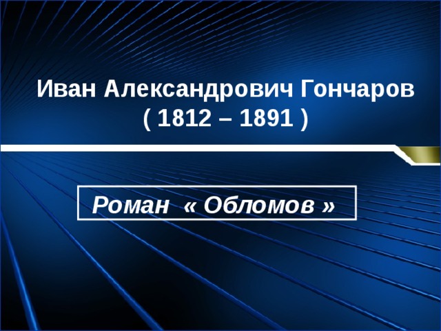 Иван Александрович Гончаров  ( 1812 – 1891 ) Роман « Обломов »