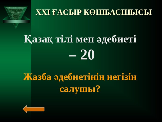 XXI ҒАСЫР КӨШБАСШЫСЫ Қазақ тілі мен әдебиеті – 20  Жазба әдебиетінің негізін салушы?