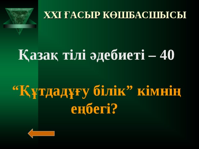 XXI ҒАСЫР КӨШБАСШЫСЫ Қазақ тілі әдебиеті – 40  “ Құтдадұғу білік” кімнің еңбегі?