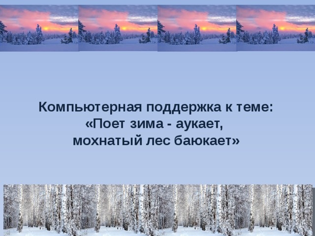 Компьютерная поддержка к теме: «Поет зима - аукает, мохнатый лес баюкает»