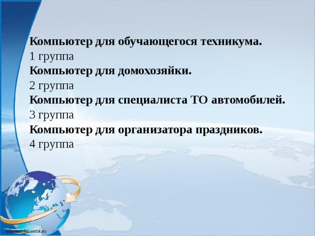 Компьютер для обучающегося техникума.  1 группа Компьютер для домохозяйки. 2 группа Компьютер для специалиста ТО автомобилей. 3 группа Компьютер для организатора праздников. 4 группа