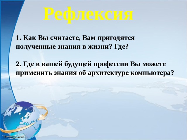 Рефлексия 1. Как Вы считаете, Вам пригодятся Задает вопросы Воспринимают информацию. Презентация «Архитектура 10 полученные знания в жизни? Где? 2. Где в вашей будущей профессии Вы можете применить знания об архитектуре компьютера? Рефлексия 1. Как Вы считаете, Вам пригодятся полученные знания в жизни? Где?  2. Где в вашей будущей профессии Вы можете применить знания об архитектуре компьютера?