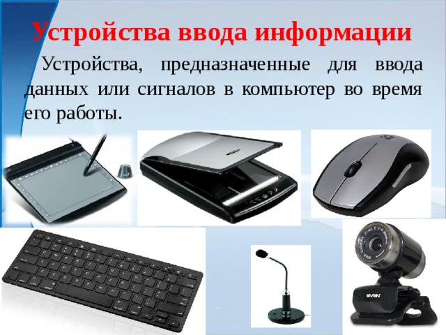 Устройства ввода информации  Устройства, предназначенные для ввода данных или сигналов в компьютер во время его работы.