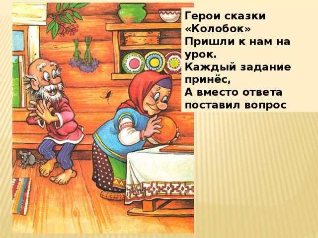 Герои сказки «Колобок» Пришли к нам на урок. Каждый задание принёс, А вместо ответа поставил вопрос