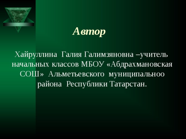 Автор Хайруллина Галия Галимзяновна –учитель начальных классов МБОУ «Абдрахмановская СОШ» Альметьевского муниципальноо района Республики Татарстан.