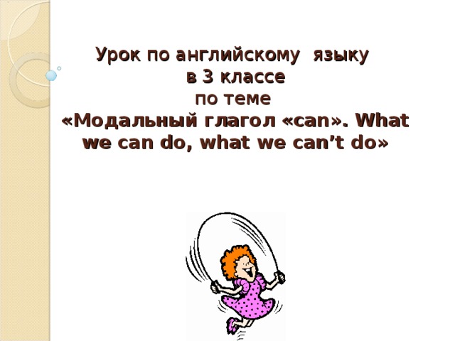 Урок по английскому языку  в 3 классе  по теме  «Модальный глагол « can » . What we can do, what we can’t do »