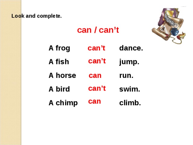 Look and complete. can / can’t A frog A fish A horse A bird A chimp dance. jump. run. swim. climb. can’t  can’t  can  can’t  can