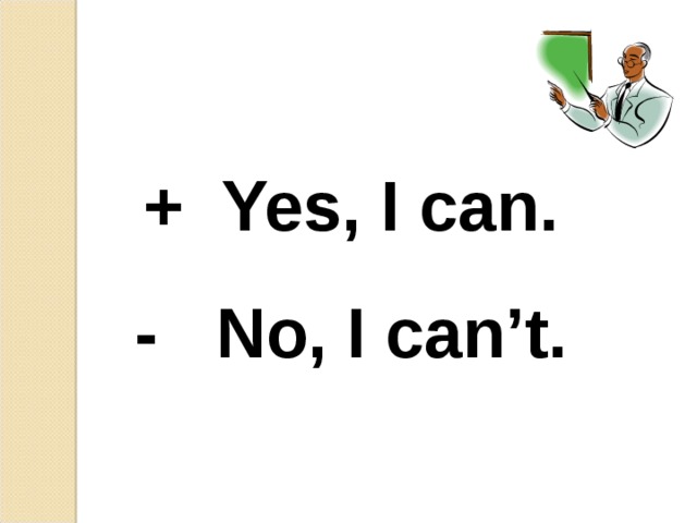 + Yes, I can. - No, I can’t.