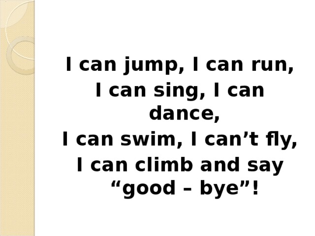 I can jump, I can run, I can sing, I can dance, I can swim, I can’t fly, I can climb and say “good – bye”!