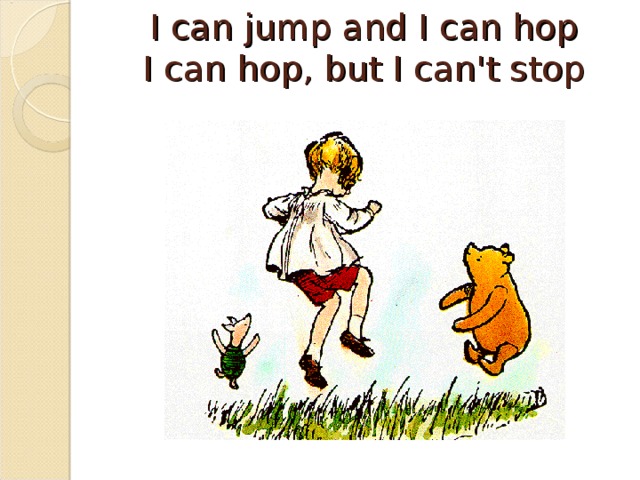 I can jump and I can hop  I can hop, but I can't stop