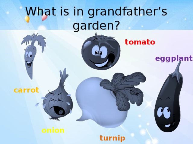 What is in grandfather’s garden? tomato eggplant carrot Вспомнить названия овощей, найти ответ на вопрос. onion turnip