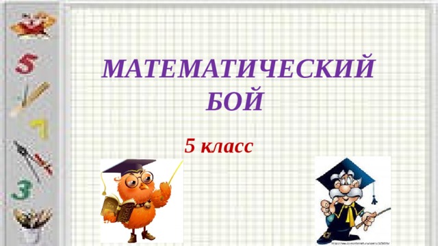 МАТЕМАТИЧЕСКИЙ БОЙ 5 класс
