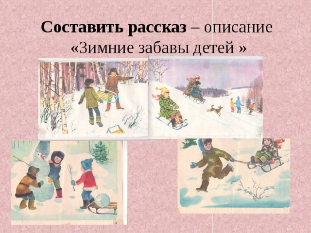Составить рассказ – описание  «Зимние забавы детей »