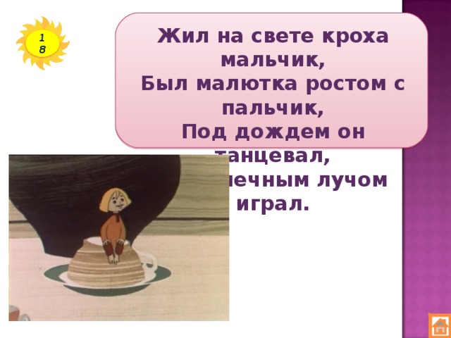 Жил на свете кроха мальчик,  Был малютка ростом с пальчик,  Под дождем он танцевал,  С солнечным лучом играл. 18