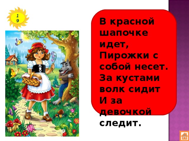 19 В красной шапочке идет,  Пирожки с собой несет.  За кустами волк сидит  И за девочкой следит.