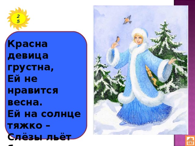 25 Красна девица грустна, Ей не нравится весна. Ей на солнце тяжко – Слёзы льёт бедняжка.