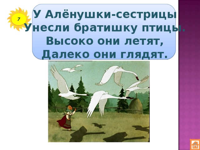 У Алёнушки-сестрицы  Унесли братишку птицы.  Высоко они летят,  Далеко они глядят. 7