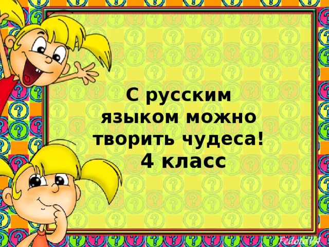 С русским языком можно творить чудеса!     4 класс