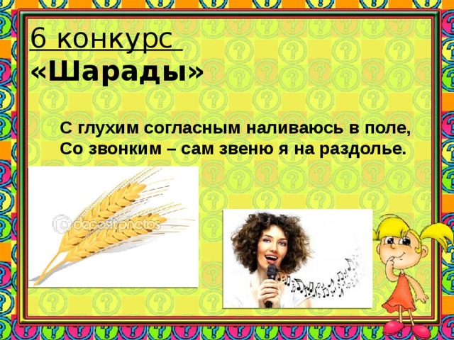 6 конкурс  «Шарады» С глухим согласным наливаюсь в поле, Со звонким – сам звеню я на раздолье.