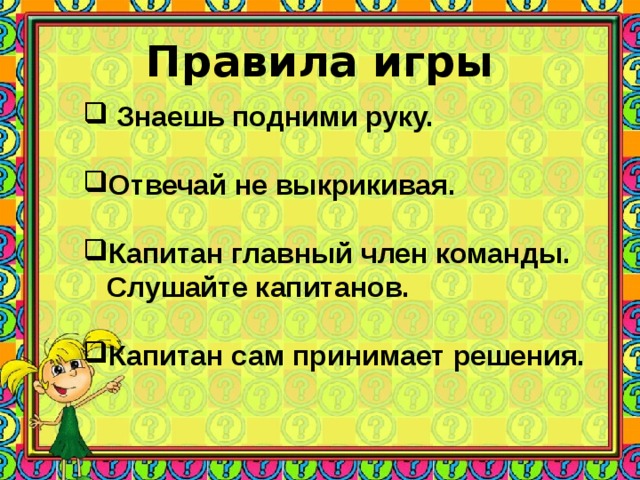 Правила игры  Знаешь подними руку.  Отвечай не выкрикивая.  Капитан главный член команды.  Слушайте капитанов.