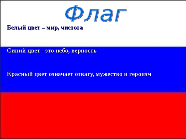 Белый цвет – мир, чистота   Синий цвет - это небо, верность   Красный цвет означает отвагу, мужество и героизм