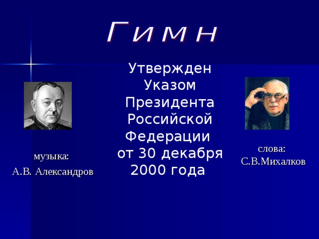 Утвержден Указом Президента Российской Федерации от 30 декабря 2000 года слова: С.В.Михалков музыка: А.В.  Александров