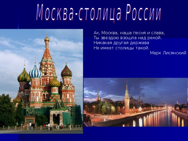 Ах, Москва, наша песня и слава, Ты звездою взошла над рекой. Никакая другая держава Не имеет столицы такой. Марк Лисянский