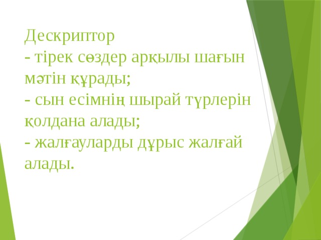 Дескриптор  - тірек сөздер арқылы шағын мәтін құрады;  - сын есімнің шырай түрлерін қолдана алады;  - жалғауларды дұрыс жалғай алады.