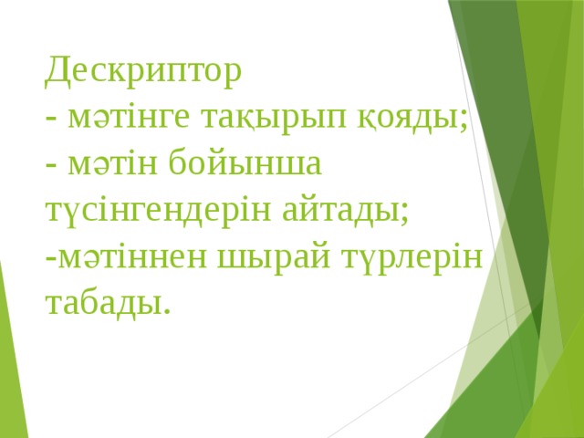 Дескриптор  - мәтінге тақырып қояды;  - мәтін бойынша түсінгендерін айтады;  -мәтіннен шырай түрлерін табады.