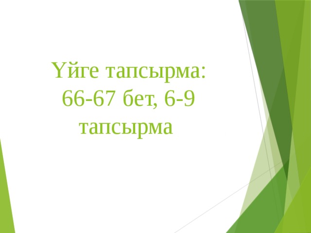 Үйге тапсырма:  66-67 бет, 6-9 тапсырма