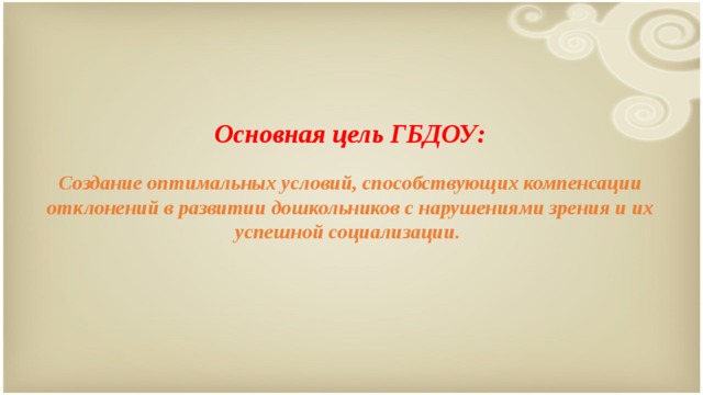 Основная цель ГБДОУ:  Создание оптимальных условий, способствующих компенсации отклонений в развитии дошкольников с нарушениями зрения и их успешной социализации.