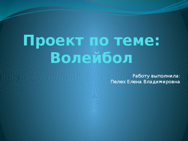 Проект по теме: Волейбол Работу выполнила:  Пелех Елена Владимировна