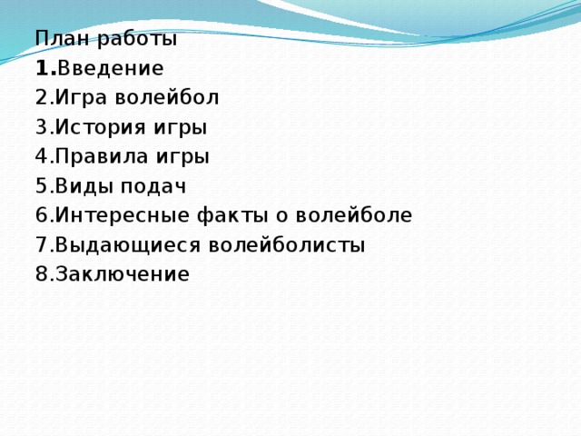 План работы 1. Введение 2.Игра волейбол 3.История игры 4.Правила игры 5.Виды подач 6.Интересные факты о волейболе 7.Выдающиеся волейболисты 8.Заключение