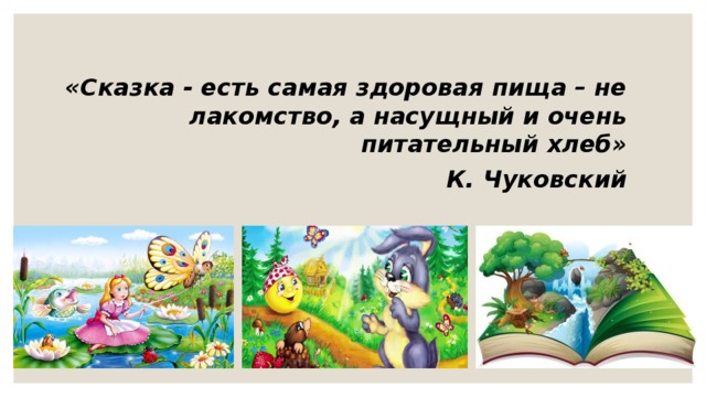 «Сказка - есть самая здоровая пища – не лакомство, а насущный и очень питательный хлеб»  К. Чуковский