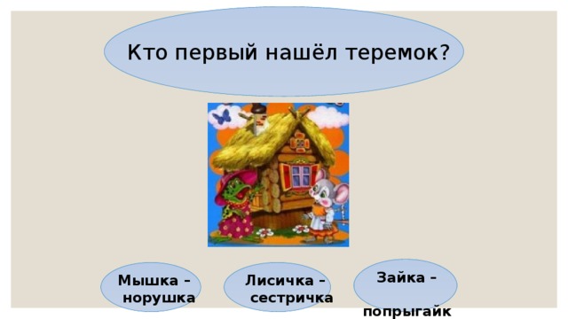 Кто первый нашёл теремок? Зайка –  попрыгайка Мышка – Лисичка –  норушка  сестричка