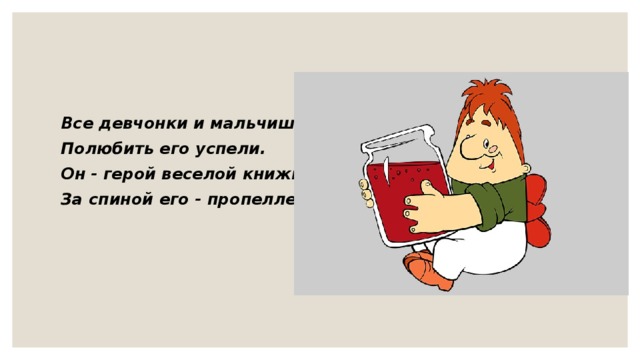 Все девчонки и мальчишки Полюбить его успели. Он - герой веселой книжки, За спиной его - пропеллер.