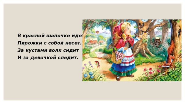 В красной шапочке идет, Пирожки с собой несет. За кустами волк сидит И за девочкой следит.