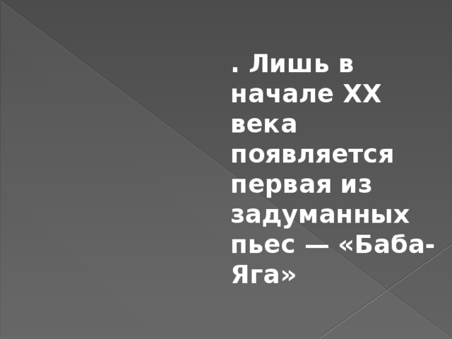 . Лишь в начале XX века появляется первая из задуманных пьес — «Баба-Яга» Фа ми, фа фа соль, фа фа ми,