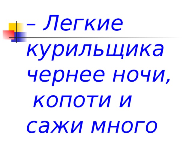 – Легкие курильщика чернее ночи,  копоти и сажи много очень