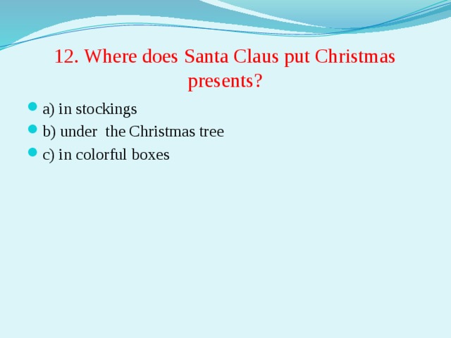 12. Where does Santa Claus put Christmas presents?