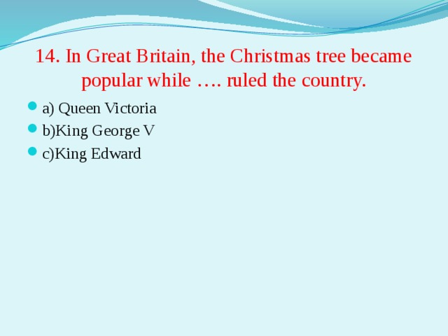 14. In Great Britain, the Christmas tree became popular while …. ruled the country.