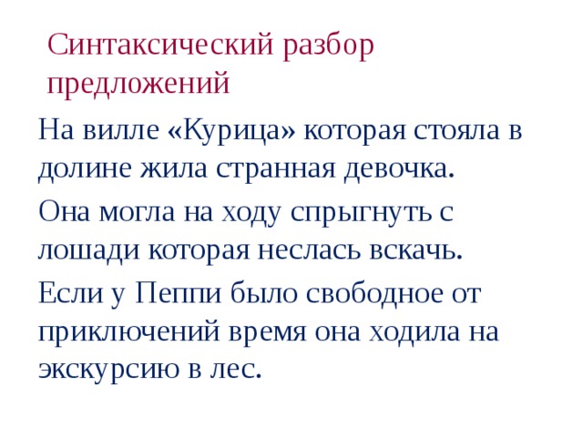 Синтаксический разбор предложений На вилле «Курица» которая стояла в долине жила странная девочка. Она могла на ходу спрыгнуть с лошади которая неслась вскачь. Если у Пеппи было свободное от приключений время она ходила на экскурсию в лес.