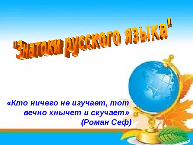 «Кто ничего не изучает, тот вечно хнычет и скучает» (Роман Сеф)