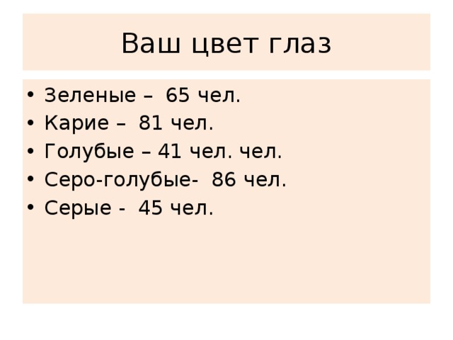 Ваш цвет глаз Зеленые – 65 чел. Карие – 81 чел. Голубые – 41 чел. чел. Серо-голубые- 86 чел. Серые - 45 чел.